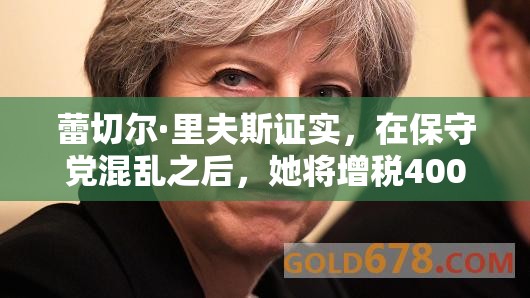 蕾切尔·里夫斯证实，在保守党混乱之后，她将增税400亿英镑