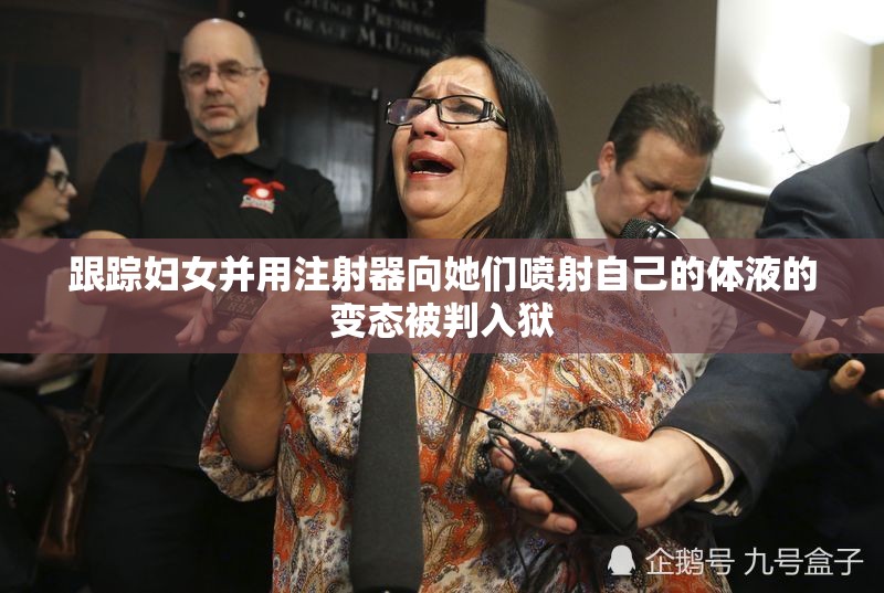 跟踪妇女并用注射器向她们喷射自己的体液的变态被判入狱