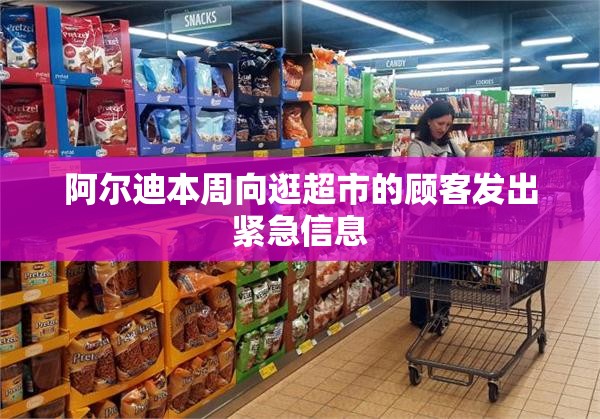 阿尔迪本周向逛超市的顾客发出紧急信息