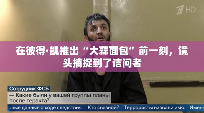 在彼得·凯推出“大蒜面包”前一刻，镜头捕捉到了诘问者