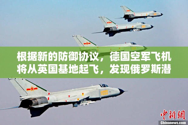 根据新的防御协议，德国空军飞机将从英国基地起飞，发现俄罗斯潜艇